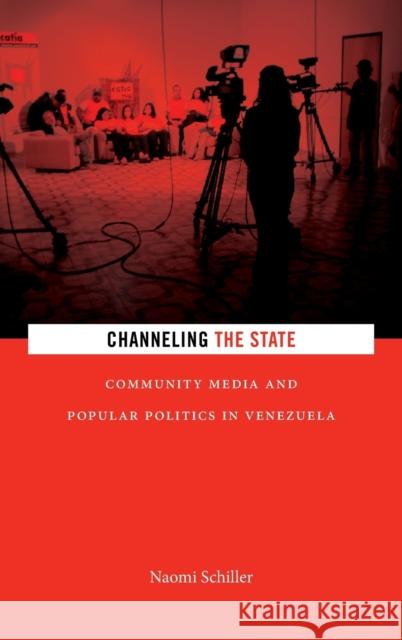 Channeling the State: Community Media and Popular Politics in Venezuela Naomi Schiller 9781478001119 Duke University Press