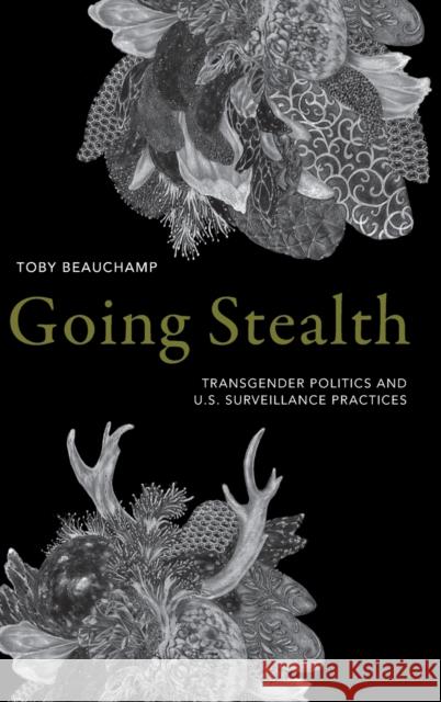 Going Stealth: Transgender Politics and U.S. Surveillance Practices Toby Beauchamp 9781478001225 Duke University Press