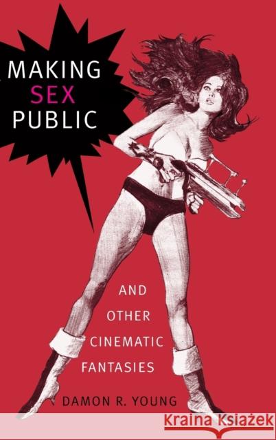 Making Sex Public and Other Cinematic Fantasies Damon R. Young 9781478001331