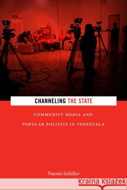 Channeling the State: Community Media and Popular Politics in Venezuela Naomi Schiller 9781478001447 Duke University Press