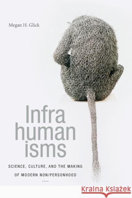 Infrahumanisms: Science, Culture, and the Making of Modern Non/Personhood Megan H. Glick 9781478001515 Duke University Press