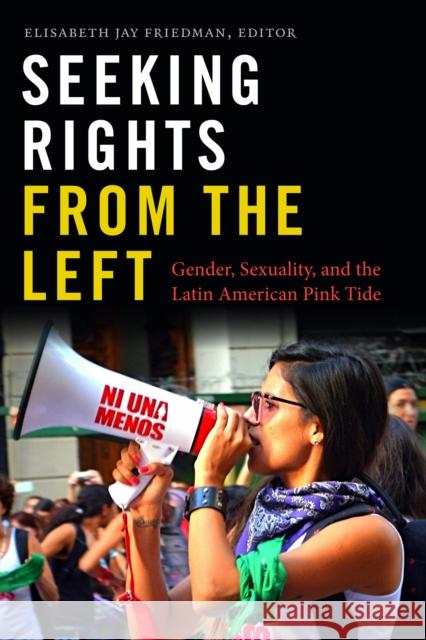 Seeking Rights from the Left: Gender, Sexuality, and the Latin American Pink Tide Elisabeth Jay Friedman 9781478001522 Duke University Press