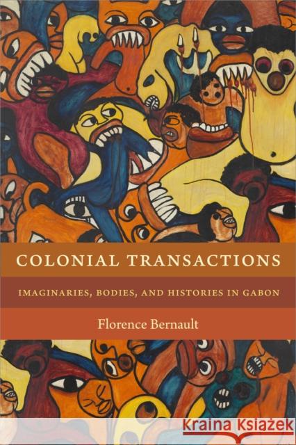 Colonial Transactions: Imaginaries, Bodies, and Histories in Gabon Florence Bernault 9781478001584 Duke University Press