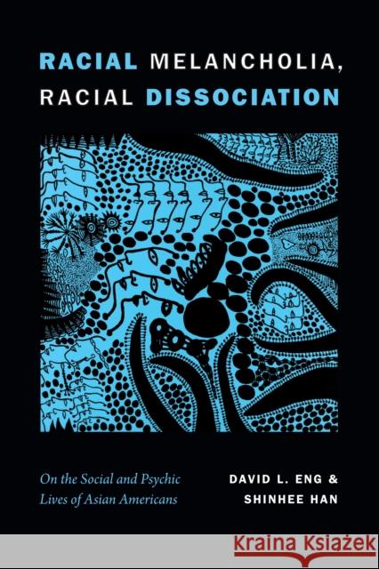 Racial Melancholia, Racial Dissociation: On the Social and Psychic Lives of Asian Americans David L. Eng Shinhee Han 9781478001607 Duke University Press