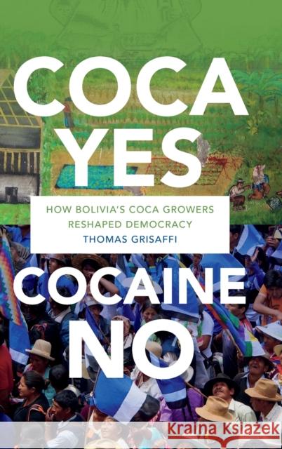 Coca Yes, Cocaine No: How Bolivia's Coca Growers Reshaped Democracy Thomas Grisaffi 9781478001713