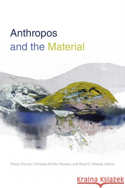Anthropos and the Material Penny Harvey Christian Krohn-Hansen Knut Nustad 9781478001799 Duke University Press