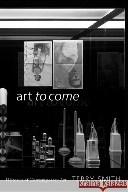 Art to Come: Histories of Contemporary Art Terry Smith 9781478001942 Duke University Press