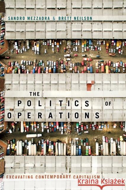 The Politics of Operations: Excavating Contemporary Capitalism Sandro Mezzadra Brett Neilson 9781478002833