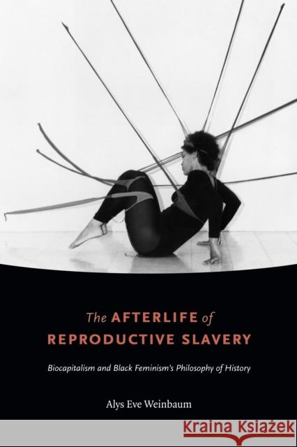 The Afterlife of Reproductive Slavery: Biocapitalism and Black Feminism's Philosophy of History Alys Eve Weinbaum 9781478002840 Duke University Press