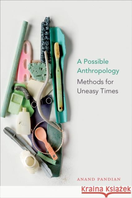 A Possible Anthropology: Methods for Uneasy Times Anand Pandian 9781478003113