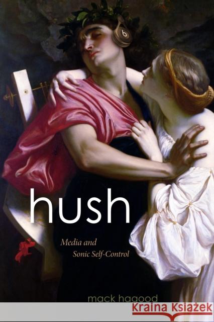 Hush: Media and Sonic Self-Control Mack Hagood 9781478003212 Duke University Press