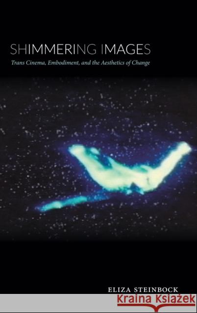 Shimmering Images: Trans Cinema, Embodiment, and the Aesthetics of Change Eliza Steinbock 9781478003243