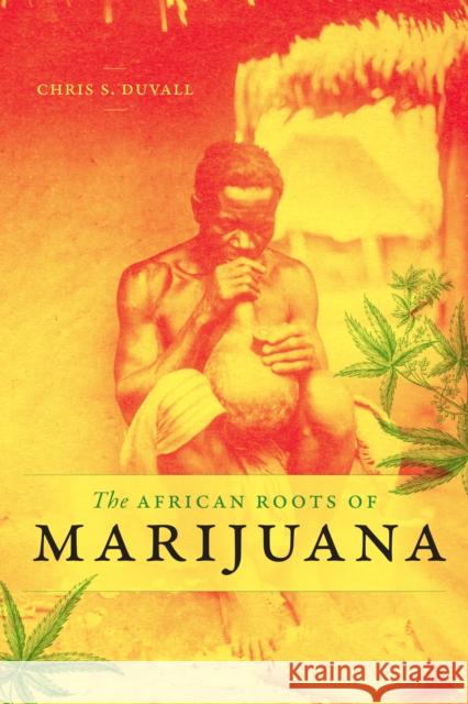 The African Roots of Marijuana Chris S. Duvall 9781478003618 Duke University Press