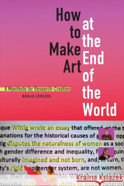 How to Make Art at the End of the World: A Manifesto for Research-Creation Natalie Loveless 9781478003724