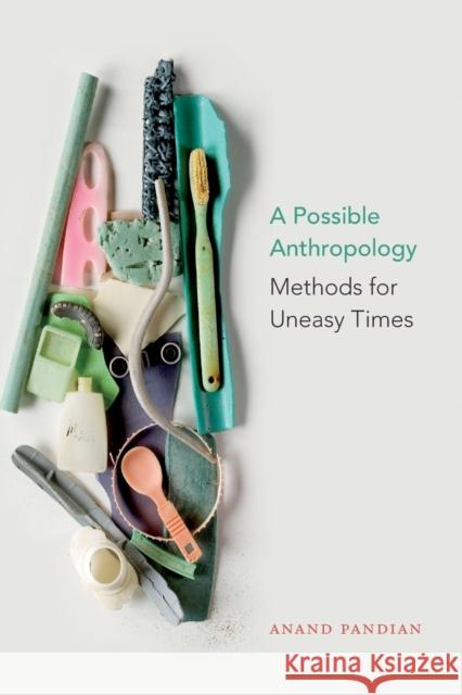 A Possible Anthropology: Methods for Uneasy Times Anand Pandian 9781478003755