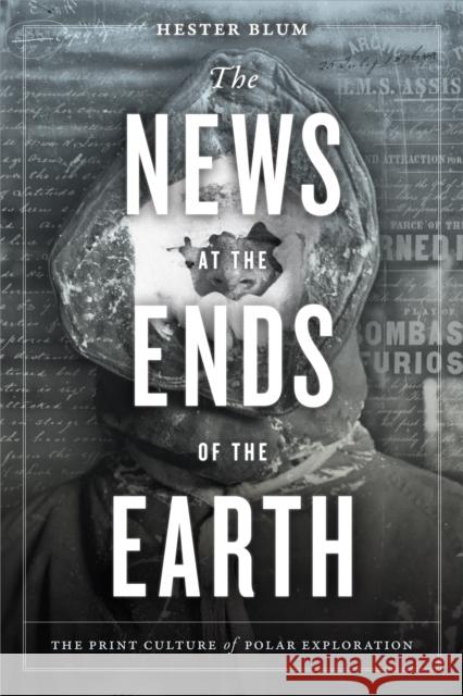 The News at the Ends of the Earth: The Print Culture of Polar Exploration Hester Blum 9781478003878