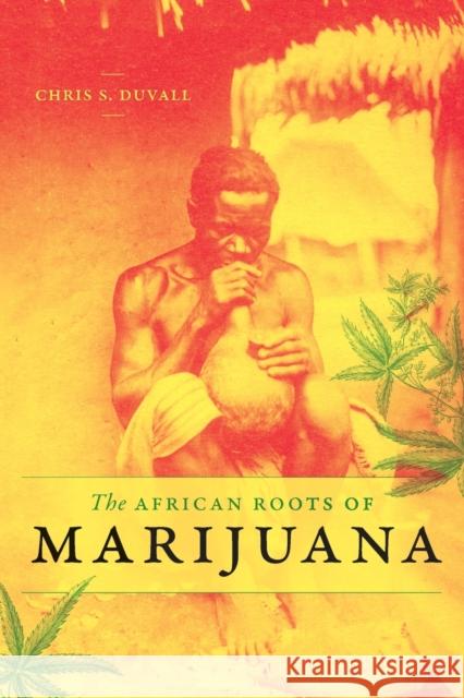 The African Roots of Marijuana Chris S. Duvall 9781478003946 Duke University Press