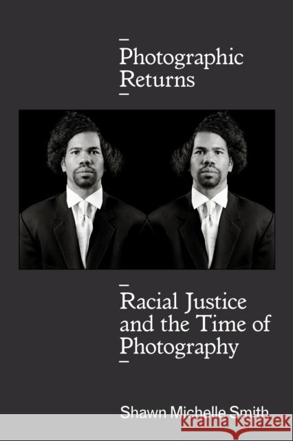 Photographic Returns: Racial Justice and the Time of Photography Shawn Michelle Smith 9781478004684 Duke University Press
