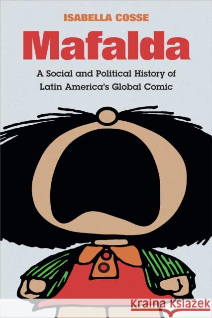 Mafalda: A Social and Political History of Latin America's Global Comic Isabella Cosse Laura Pere 9781478005070 Duke University Press