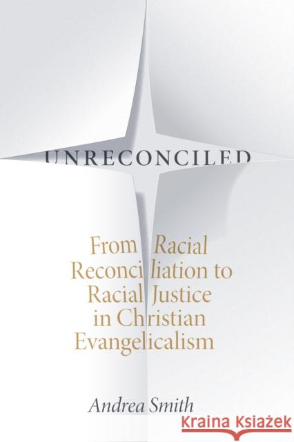 Unreconciled: From Racial Reconciliation to Racial Justice in Christian Evangelicalism Andrea Smith 9781478005360 Duke University Press