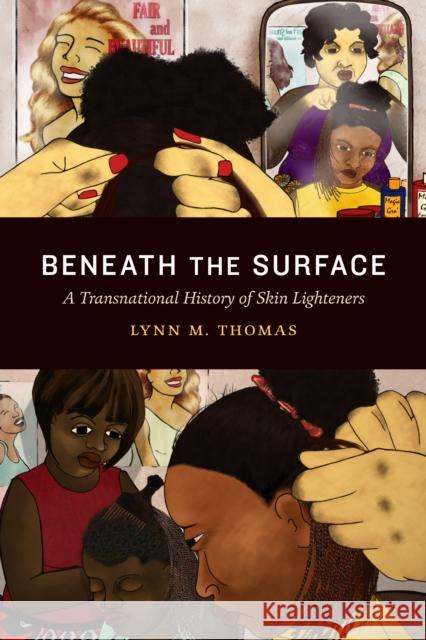 Beneath the Surface: A Transnational History of Skin Lighteners Lynn M. Thomas 9781478005384 Duke University Press