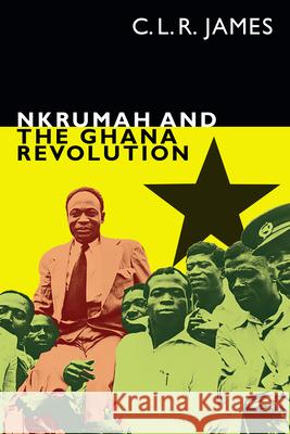 Nkrumah and the Ghana Revolution C. L. R. James Leslie James 9781478005452 Duke University Press