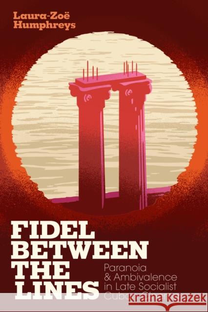 Fidel Between the Lines: Paranoia and Ambivalence in Late Socialist Cuban Cinema Laura-Zoe Humphreys 9781478005476