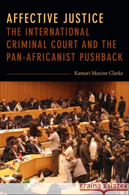 Affective Justice: The International Criminal Court and the Pan-Africanist Pushback Kamari Maxine Clarke 9781478005759 Duke University Press