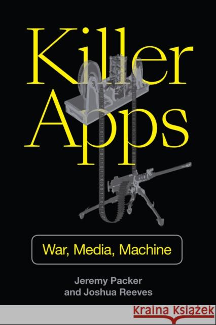 Killer Apps: War, Media, Machine Jeremy Packer Joshua Reeves 9781478005872