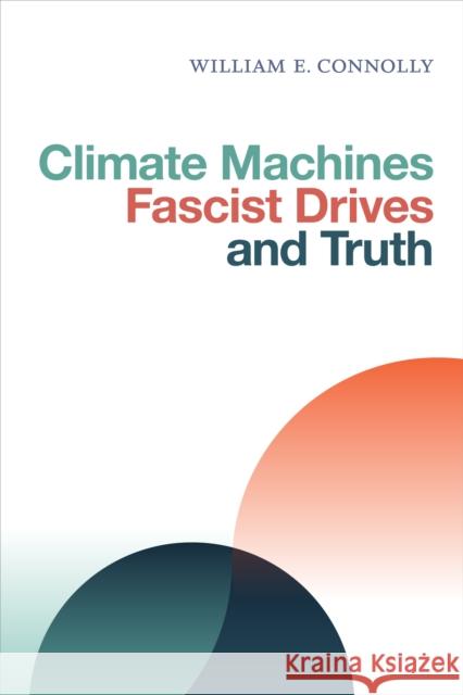 Climate Machines, Fascist Drives, and Truth William E. Connolly 9781478005896 Duke University Press