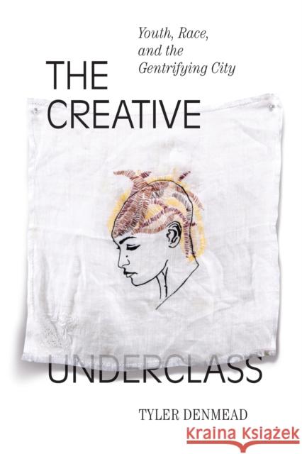 The Creative Underclass: Youth, Race, and the Gentrifying City Tyler Denmead 9781478005933 Duke University Press