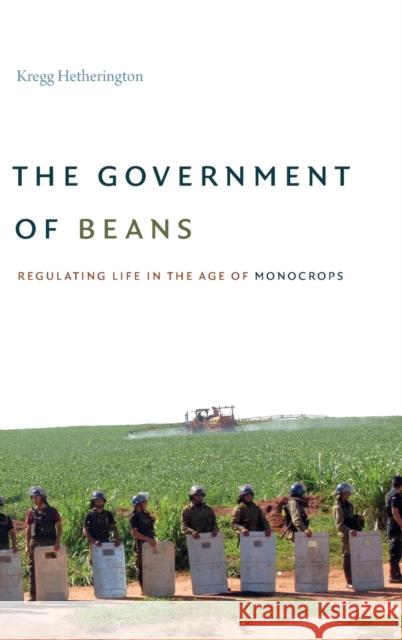 The Government of Beans: Regulating Life in the Age of Monocrops Kregg Hetherington 9781478006060 Duke University Press