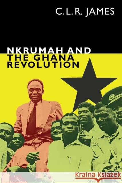 Nkrumah and the Ghana Revolution C. L. R. James Leslie James 9781478006220 Duke University Press