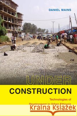 Under Construction: Technologies of Development in Urban Ethiopia Daniel Mains 9781478006411 Duke University Press