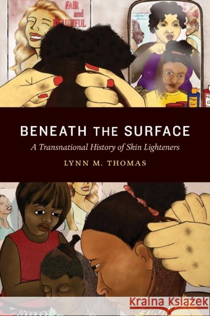 Beneath the Surface: A Transnational History of Skin Lighteners Lynn M. Thomas 9781478006428 Duke University Press