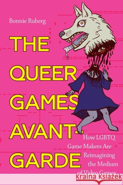 The Queer Games Avant-Garde: How LGBTQ Game Makers Are Reimagining the Medium of Video Games Ruberg, Bonnie 9781478006589 Duke University Press