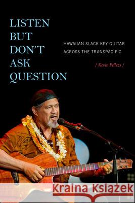 Listen but Don't Ask Question: Hawaiian Slack Key Guitar across the TransPacific Fellezs, Kevin 9781478006718 Duke University Press