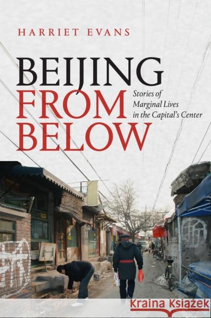 Beijing from Below: Stories of Marginal Lives in the Capital's Center Harriet Evans 9781478006879 Duke University Press