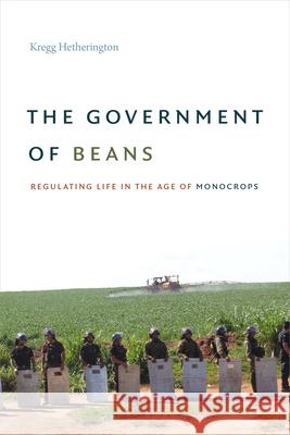 The Government of Beans: Regulating Life in the Age of Monocrops Kregg Hetherington 9781478006893 Duke University Press