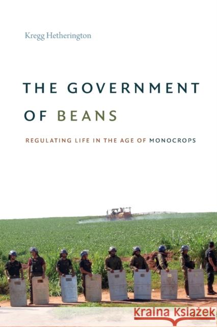 The Government of Beans: Regulating Life in the Age of Monocrops Kregg Hetherington 9781478006893 Duke University Press