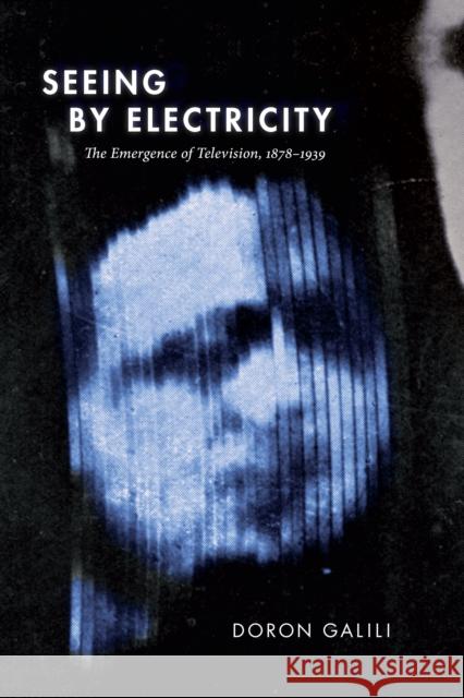 Seeing by Electricity: The Emergence of Television, 1878-1939 Doron Galili 9781478007722 Duke University Press