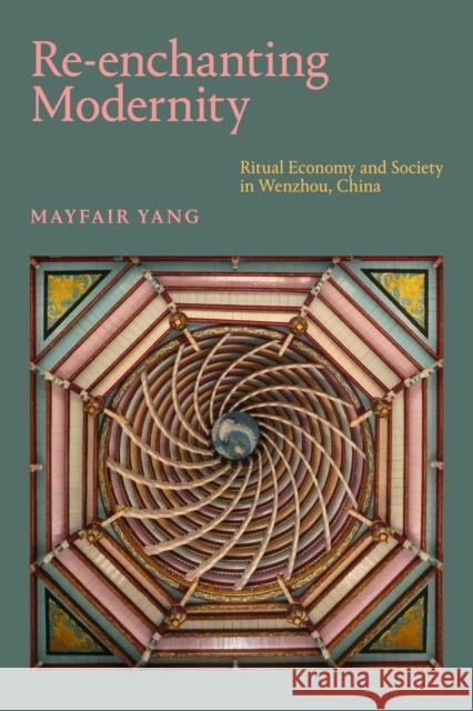 Re-Enchanting Modernity: Ritual Economy and Society in Wenzhou, China Mayfair Yang 9781478007753