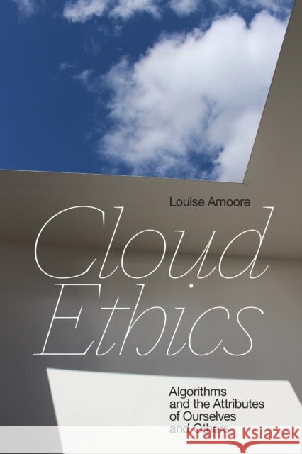 Cloud Ethics: Algorithms and the Attributes of Ourselves and Others Louise Amoore 9781478007784 Duke University Press