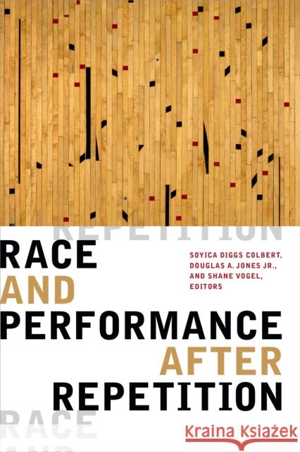 Race and Performance After Repetition Soyica Diggs Colbert Douglas A. Jones Shane Vogel 9781478007807 Duke University Press