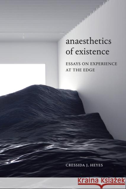 Anaesthetics of Existence: Essays on Experience at the Edge Cressida J. Heyes 9781478007814 Duke University Press