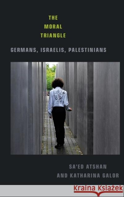 The Moral Triangle: Germans, Israelis, Palestinians Sa'ed Atshan Katharina Galor 9781478007852