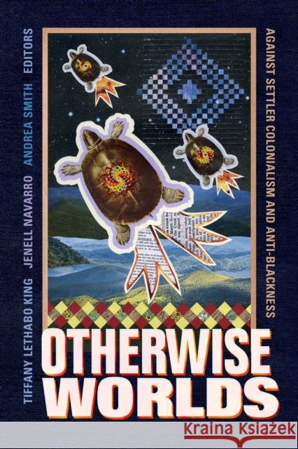 Otherwise Worlds: Against Settler Colonialism and Anti-Blackness Tiffany Lethabo King Jenell Navarro Andrea Smith 9781478007869 Duke University Press