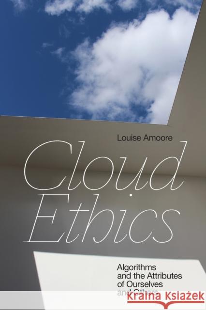 Cloud Ethics: Algorithms and the Attributes of Ourselves and Others Louise Amoore 9781478008316