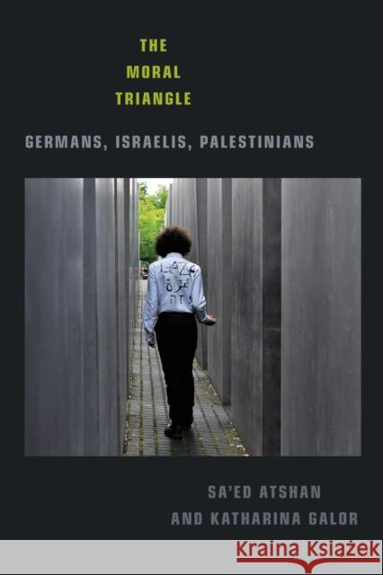 The Moral Triangle: Germans, Israelis, Palestinians Sa'ed Atshan Katharina Galor 9781478008378