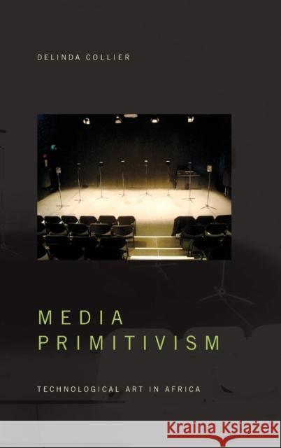 Media Primitivism: Technological Art in Africa Delinda Collier 9781478008835 Duke University Press